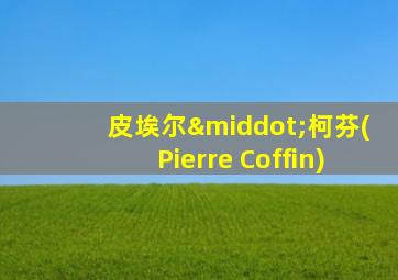 皮埃尔·柯芬(Pierre Coffin)